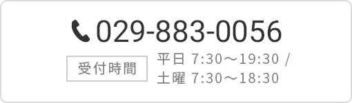 tel:029-883-0056 営業時間 平日7:30~19:30/土曜7:30~18:30